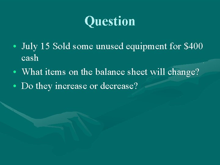 Question • July 15 Sold some unused equipment for $400 cash • What items