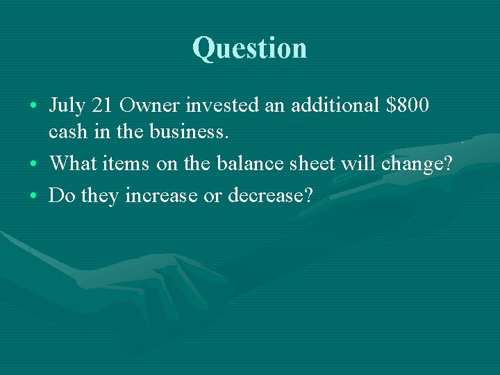 Question • July 21 Owner invested an additional $800 cash in the business. •