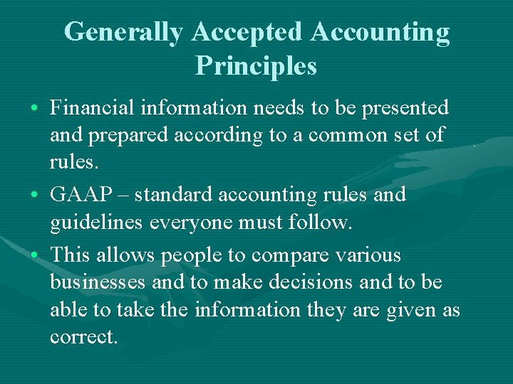 Generally Accepted Accounting Principles • Financial information needs to be presented and prepared according