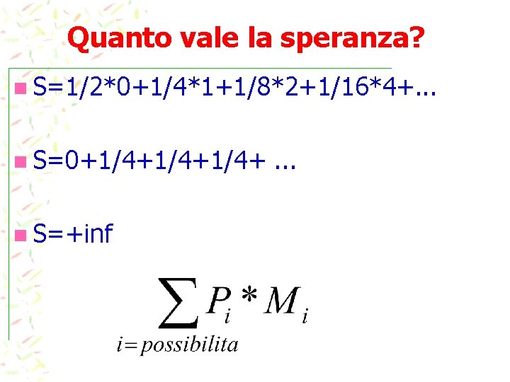 Quanto vale la speranza? n S=1/2*0+1/4*1+1/8*2+1/16*4+. . . n S=0+1/4+1/4+ n S=+inf . .