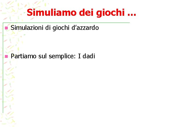 Simuliamo dei giochi … n Simulazioni di giochi d’azzardo n Partiamo sul semplice: I