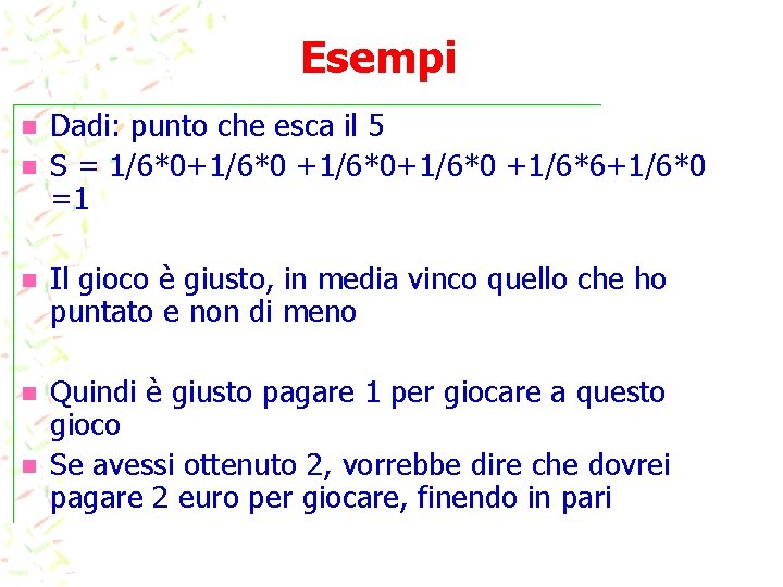 Esempi n n Dadi: punto che esca il 5 S = 1/6*0+1/6*0 +1/6*6+1/6*0 =1