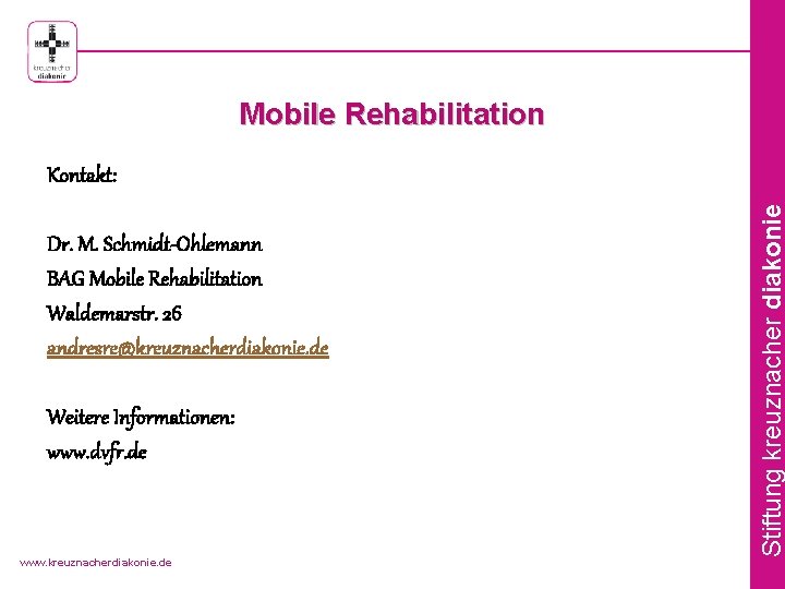 Mobile Rehabilitation Dr. M. Schmidt-Ohlemann BAG Mobile Rehabilitation Waldemarstr. 26 andresre@kreuznacherdiakonie. de Weitere Informationen: