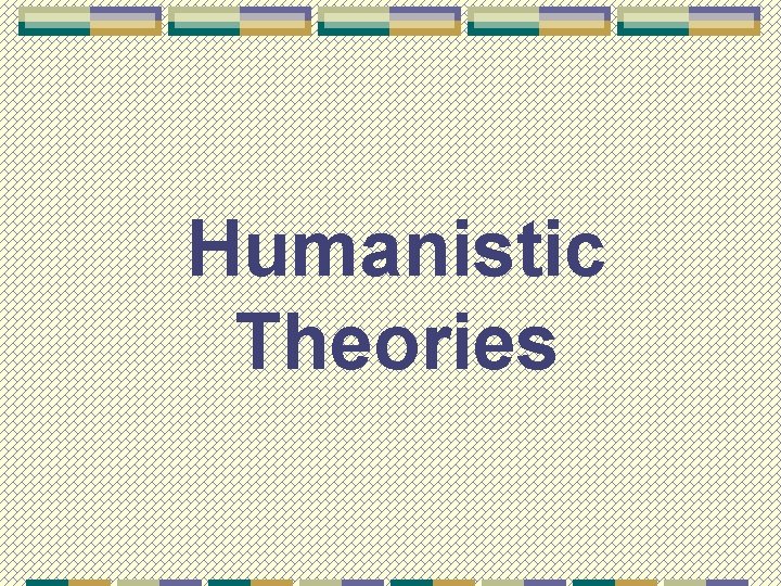 Humanistic Theories 