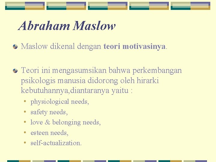 Abraham Maslow dikenal dengan teori motivasinya. Teori ini mengasumsikan bahwa perkembangan psikologis manusia didorong