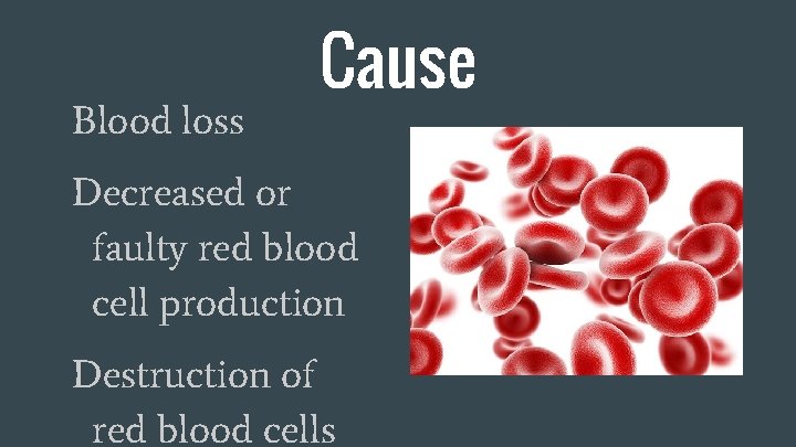 Blood loss Cause Decreased or faulty red blood cell production Destruction of red blood