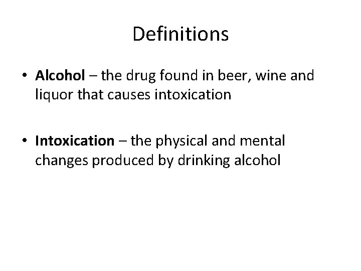 Definitions • Alcohol – the drug found in beer, wine and liquor that causes