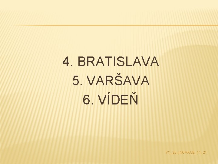 4. BRATISLAVA 5. VARŠAVA 6. VÍDEŇ VY_32_INOVACE_11_21 