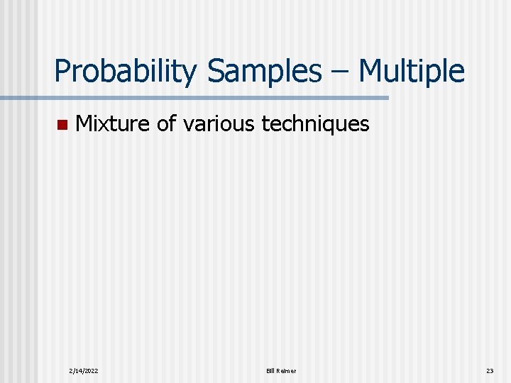 Probability Samples – Multiple n Mixture of various techniques 2/14/2022 Bill Reimer 23 