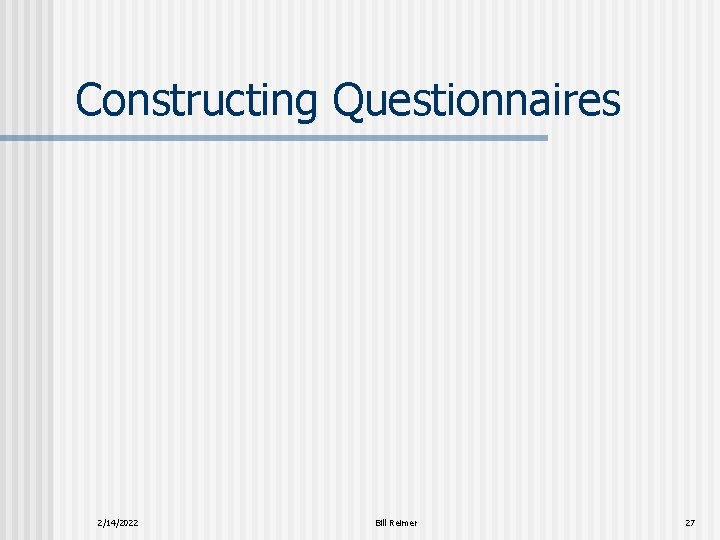 Constructing Questionnaires 2/14/2022 Bill Reimer 27 