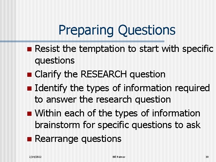 Preparing Questions Resist the temptation to start with specific questions n Clarify the RESEARCH