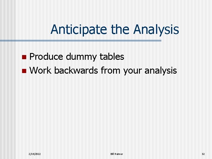 Anticipate the Analysis Produce dummy tables n Work backwards from your analysis n 2/14/2022