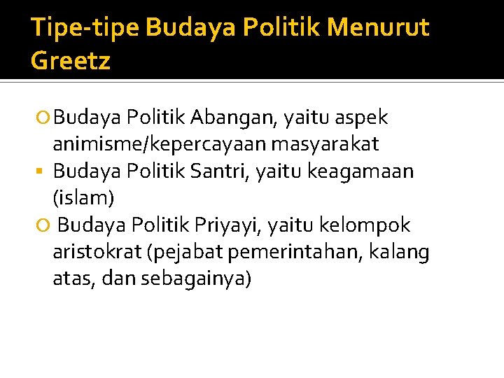 Tipe-tipe Budaya Politik Menurut Greetz Budaya Politik Abangan, yaitu aspek animisme/kepercayaan masyarakat § Budaya