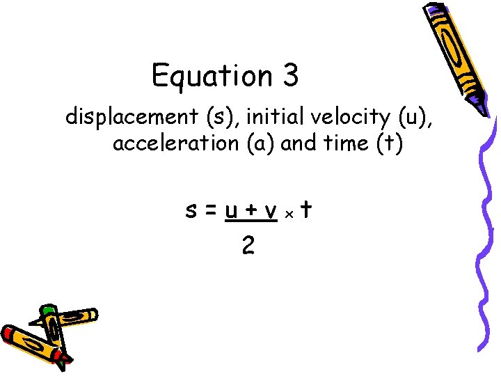 Equation 3 displacement (s), initial velocity (u), acceleration (a) and time (t) s=u+vxt 2 Equation 3 displacement (s), initial velocity (u), acceleration (a) and time (t) s=u+vxt 2