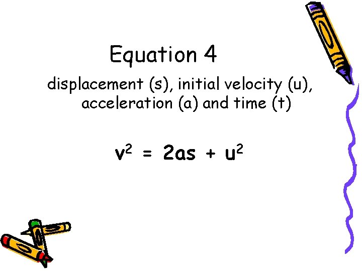 Equation 4 displacement (s), initial velocity (u), acceleration (a) and time (t) v 2 Equation 4 displacement (s), initial velocity (u), acceleration (a) and time (t) v 2