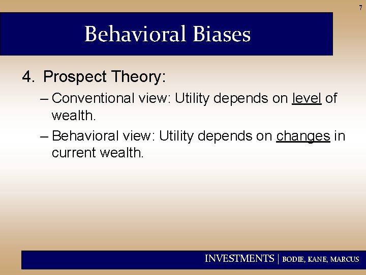 7 Behavioral Biases 4. Prospect Theory: – Conventional view: Utility depends on level of