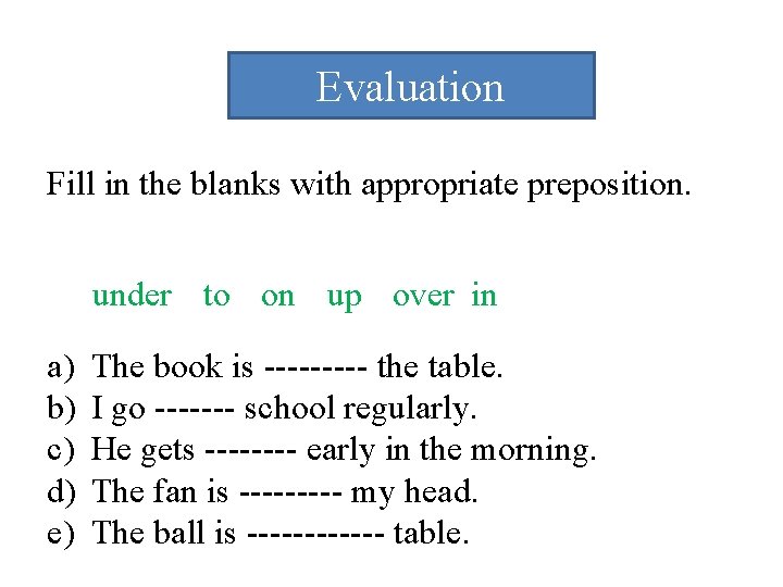 Evaluation Fill in the blanks with appropriate preposition. under to on up over in