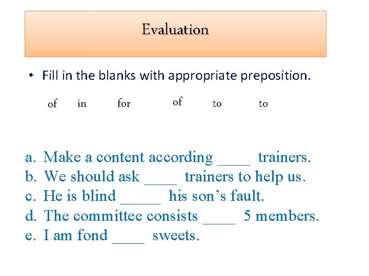 Evaluation • Fill in the blanks with appropriate preposition. of a. b. c. d.