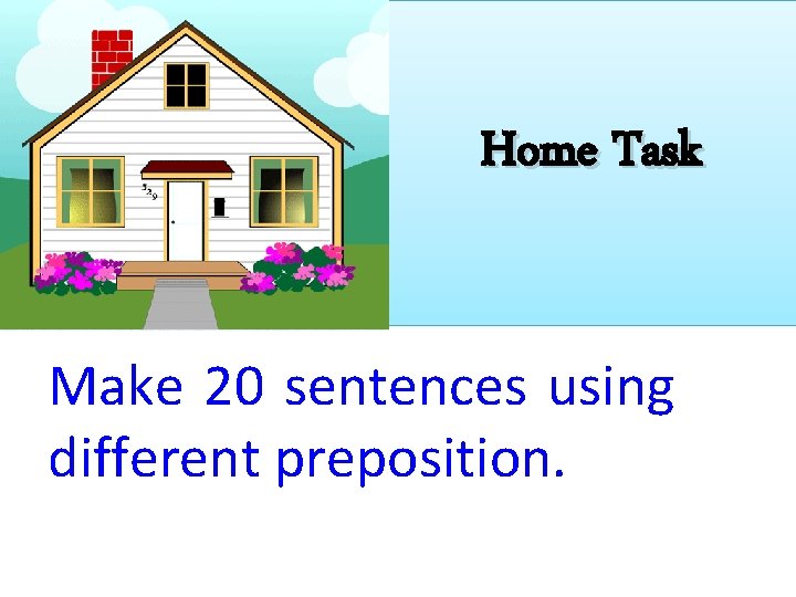 Home Task Make 20 sentences using different preposition. 