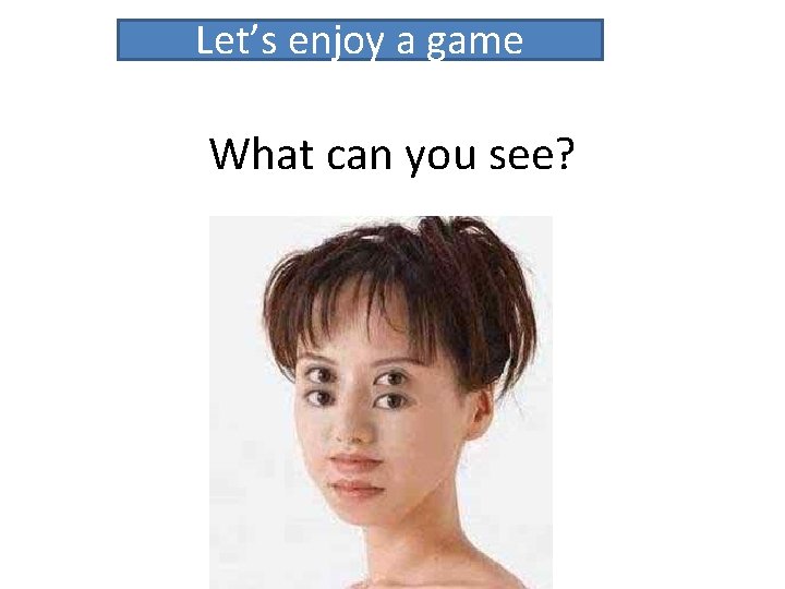 Let’s enjoy a game What can you see? 