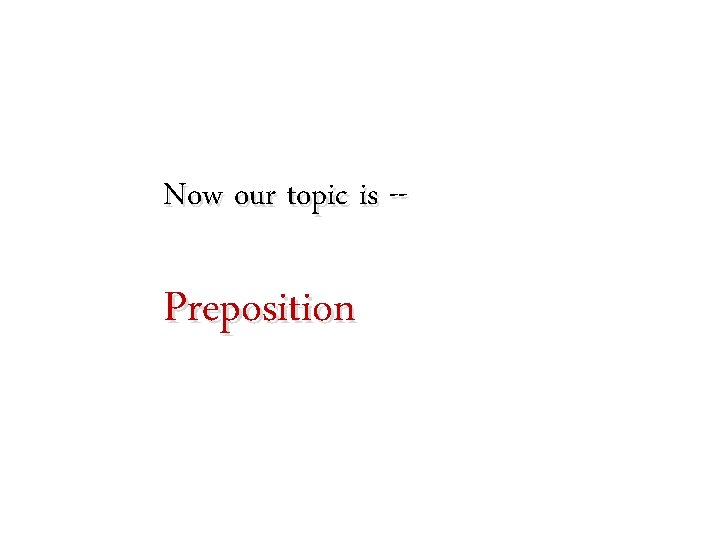 Now our topic is -- Preposition 