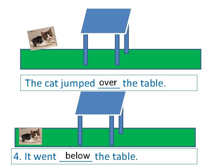 over the table. The cat jumped ____ below the table. 4. It went ______