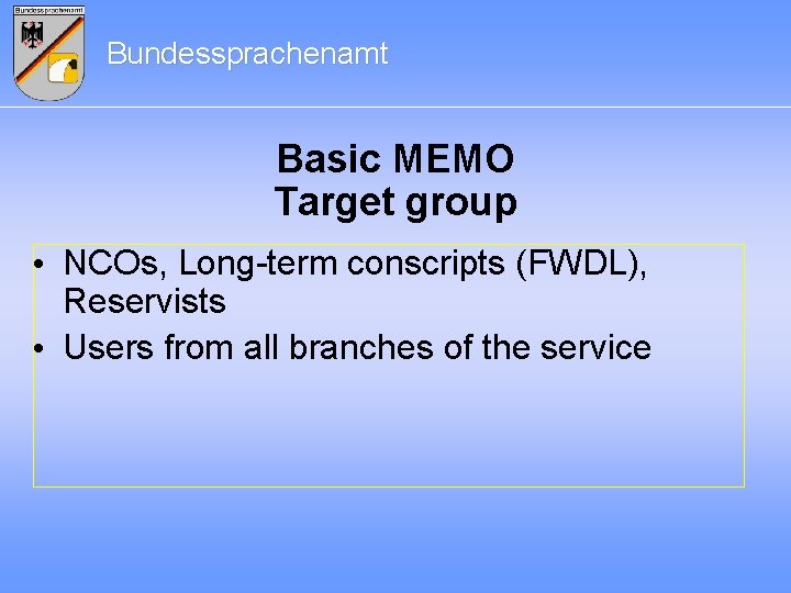 Bundessprachenamt Basic MEMO Target group • NCOs, Long-term conscripts (FWDL), Reservists • Users from