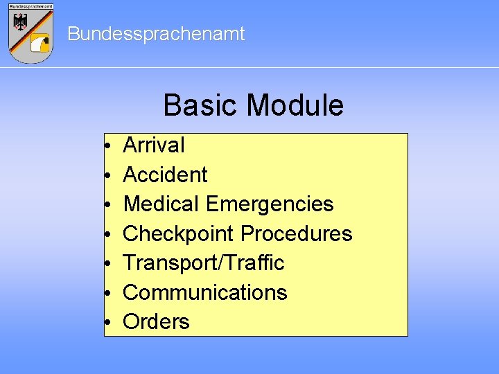 Bundessprachenamt Basic Module • • Arrival Accident Medical Emergencies Checkpoint Procedures Transport/Traffic Communications Orders