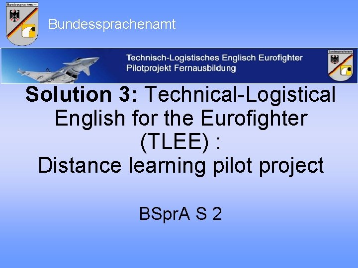 Bundessprachenamt Solution 3: Technical-Logistical English for the Eurofighter (TLEE) : Distance learning pilot project