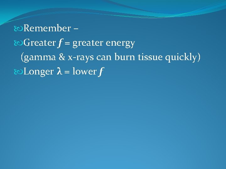  Remember – Greater f = greater energy (gamma & x-rays can burn tissue