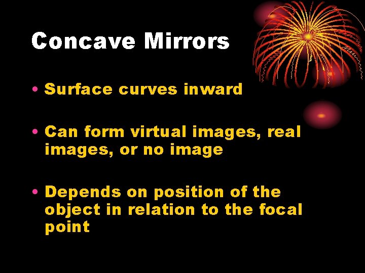 Concave Mirrors • Surface curves inward • Can form virtual images, real images, or