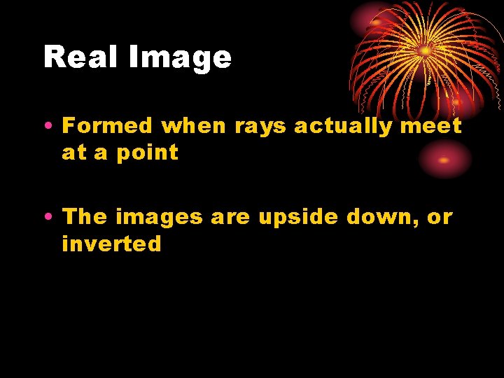 Real Image • Formed when rays actually meet at a point • The images