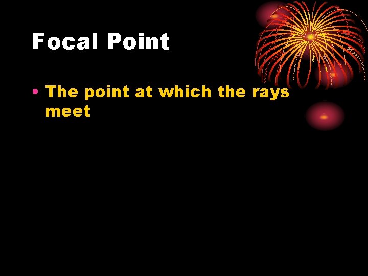 Focal Point • The point at which the rays meet 