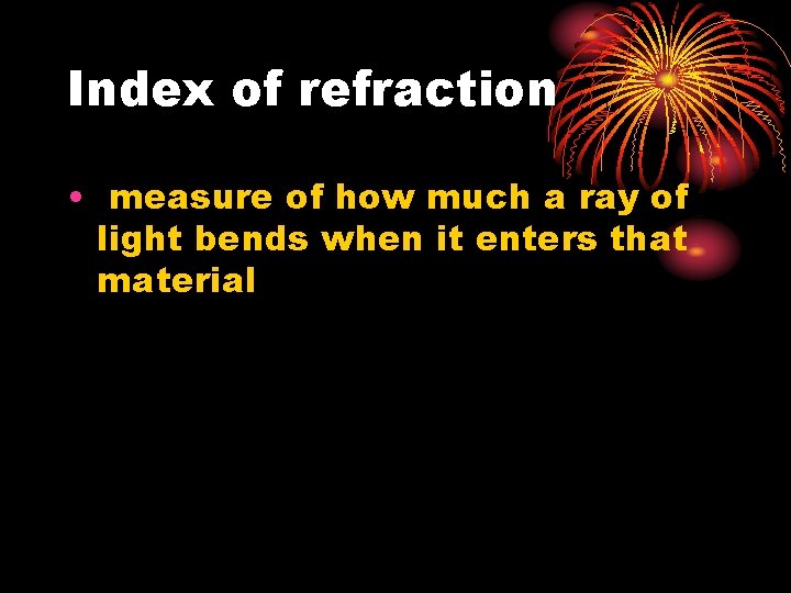 Index of refraction • measure of how much a ray of light bends when