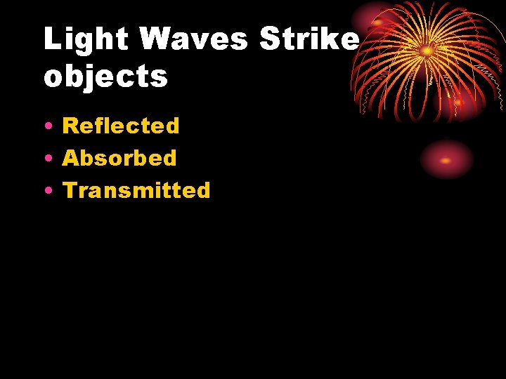 Light Waves Strike objects • Reflected • Absorbed • Transmitted 