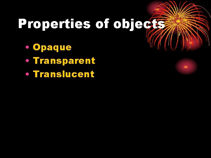 Properties of objects • Opaque • Transparent • Translucent 