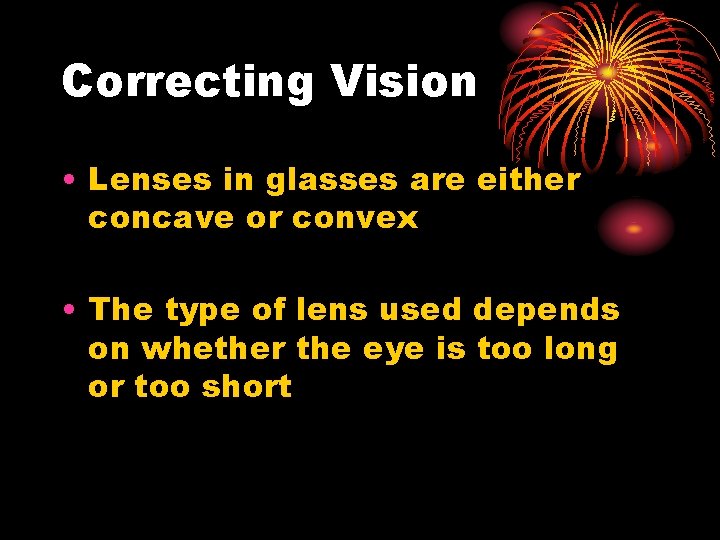 Correcting Vision • Lenses in glasses are either concave or convex • The type