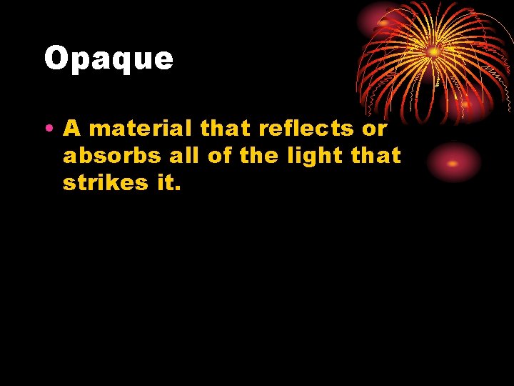 Opaque • A material that reflects or absorbs all of the light that strikes