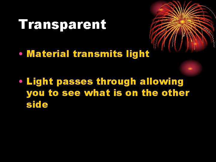 Transparent • Material transmits light • Light passes through allowing you to see what