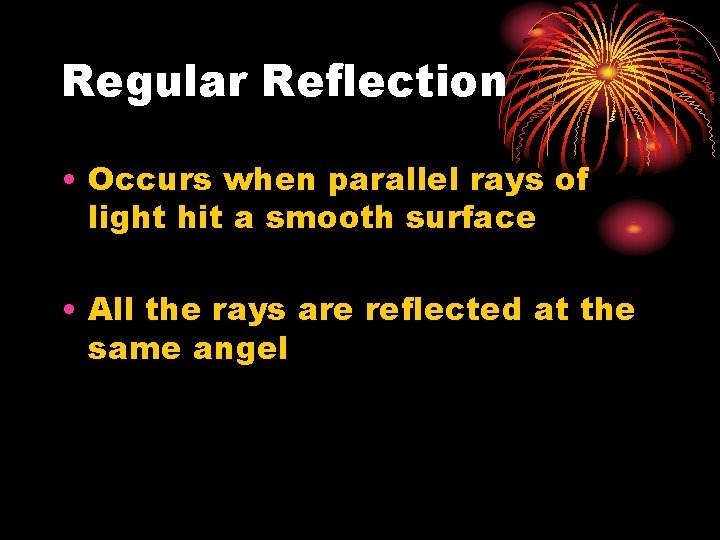 Regular Reflection • Occurs when parallel rays of light hit a smooth surface •