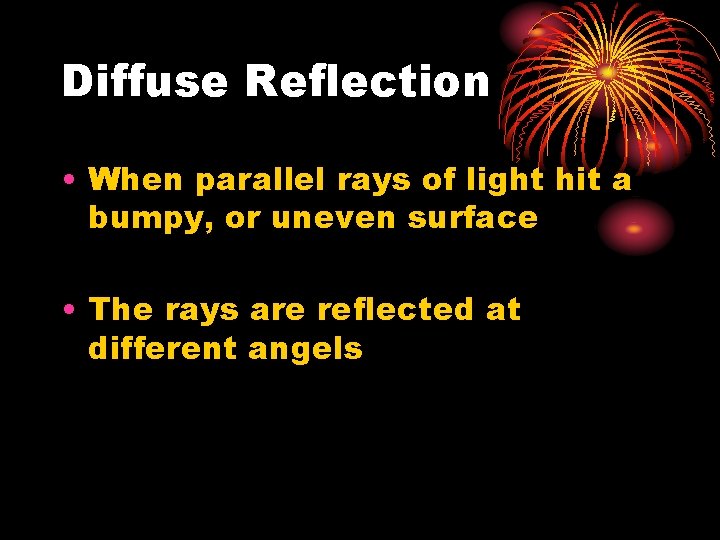 Diffuse Reflection • When parallel rays of light hit a bumpy, or uneven surface