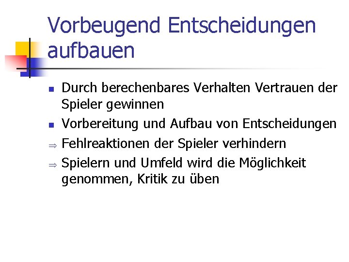 Vorbeugend Entscheidungen aufbauen n n Þ Þ Durch berechenbares Verhalten Vertrauen der Spieler gewinnen