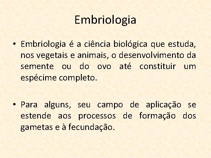 Embriologia • Embriologia é a ciência biológica que estuda, nos vegetais e animais, o