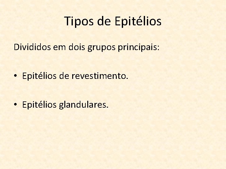 Tipos de Epitélios Divididos em dois grupos principais: • Epitélios de revestimento. • Epitélios