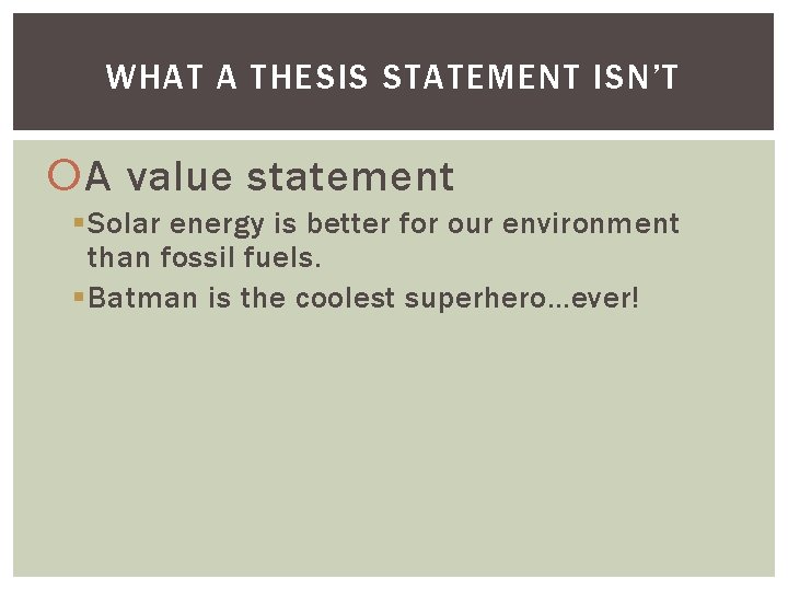 WHAT A THESIS STATEMENT ISN’T A value statement § Solar energy is better for