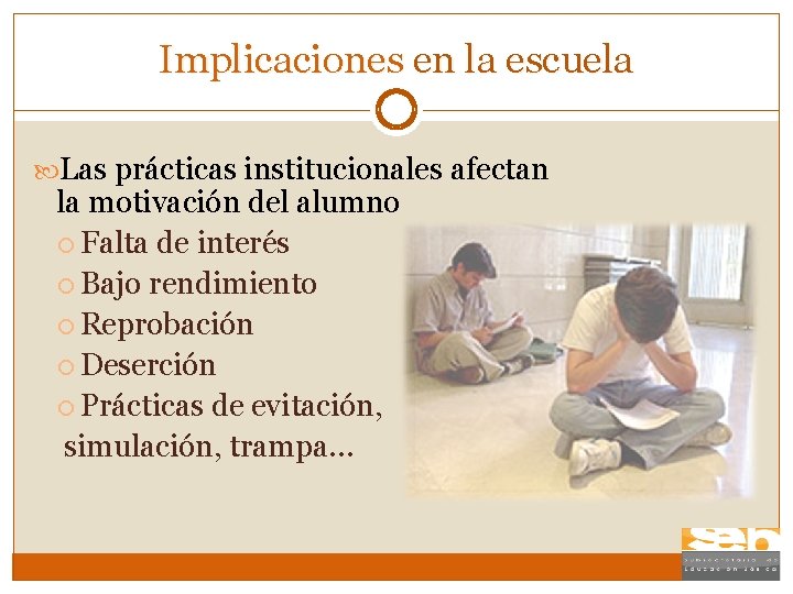 Implicaciones en la escuela Las prácticas institucionales afectan la motivación del alumno Falta de