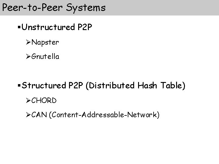 Peer-to-Peer Systems §Unstructured P 2 P ØNapster ØGnutella §Structured P 2 P (Distributed Hash
