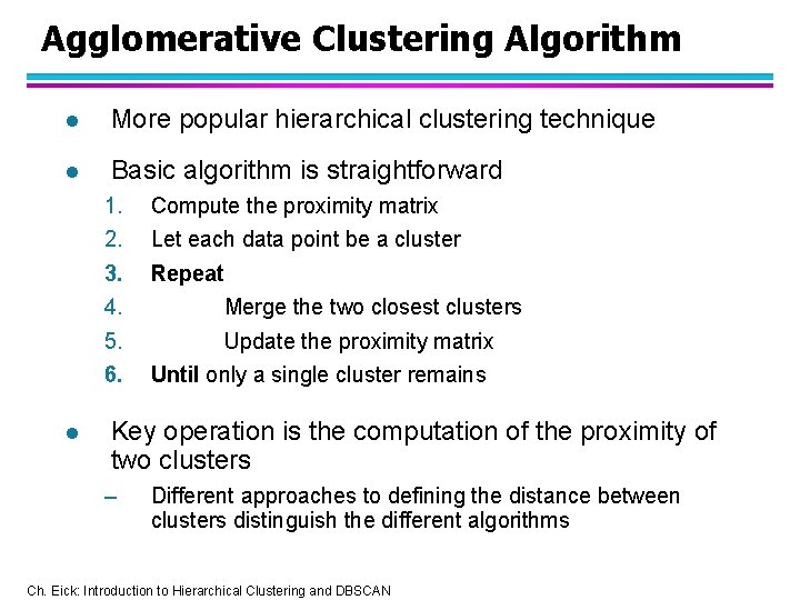 Agglomerative Clustering Algorithm l More popular hierarchical clustering technique l Basic algorithm is straightforward