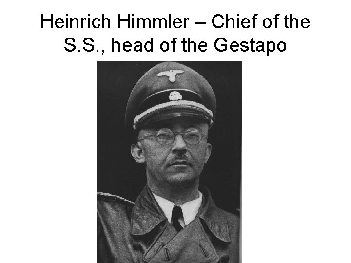 Heinrich Himmler – Chief of the S. S. , head of the Gestapo 
