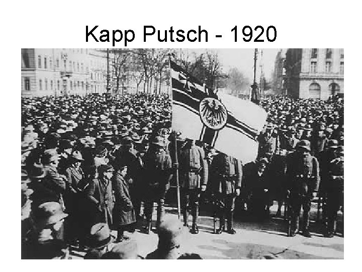 Kapp Putsch - 1920 • Led by reactionaries within the army • Failed as